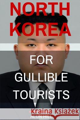 North Korea For Gullible Tourists Hill, Alun 9781530271115