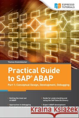 Practical Guide to SAP ABAP: Part1: Conceptual Design, Development, Debugging Thomas Stutenbäumer 9781530273065 Createspace Independent Publishing Platform