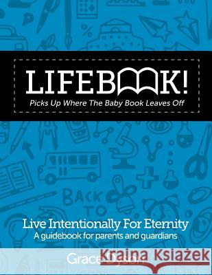 Lifebook! Picks Up Where The Baby Book Leaves Off: A Guidebook for Parents and Guardians Dyson, Grace 9781530274369