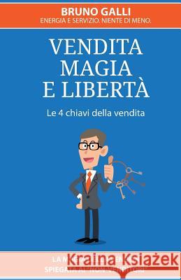 Vendita, magia e liberta': La magia della vendita spiegata ai non-venditori Amidani, R. G. 9781530276806 Createspace Independent Publishing Platform