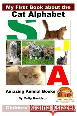 My First Book about the Cat Alphabet - Amazing Animal Books - Children's Picture Books Molly Davidson John Davidson Mendon Cottage Books 9781530276899