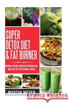Super Ditox Diet & Fat Burner: Remove Toxins, Increase Metabolism and Lose up to 9 Pounds a Week with proven methods Meyer, Martin 9781530278336