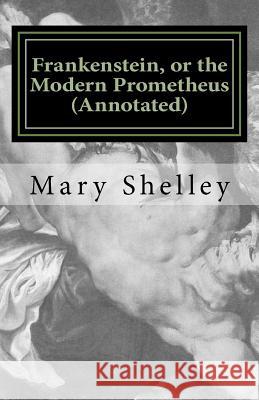 Frankenstein, or the Modern Prometheus (Annotated): The Original 1818 Version with New Introduction and Footnote Annotations Mrs Mary Wollstonecraft Shelley Dan Abramson 9781530278442 Createspace Independent Publishing Platform