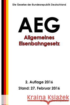 Allgemeines Eisenbahngesetz (Aeg), 2. Auflage 2016 G. Recht 9781530278848 Createspace Independent Publishing Platform