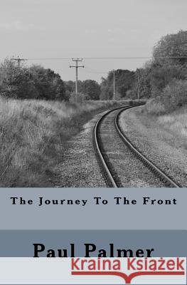 The Journey to the Front MR Paul a. M. Palmer 9781530278909 Createspace Independent Publishing Platform