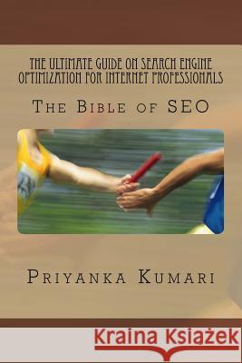 The Ultimate Guide on Search Engine Optimization for Internet Professionals: The Bible of SEO Kumari, Priyanka 9781530279173
