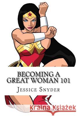 Becoming a Great Woman 101 Jessice Snyder 9781530281633