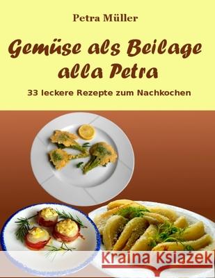 Gemüse als Beilage alla Petra: 33 leckere Rezepte zum Nachkochen Müller, Petra 9781530282562