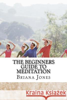 The Beginners Guide to Meditation Briana Jones 9781530282609 Createspace Independent Publishing Platform