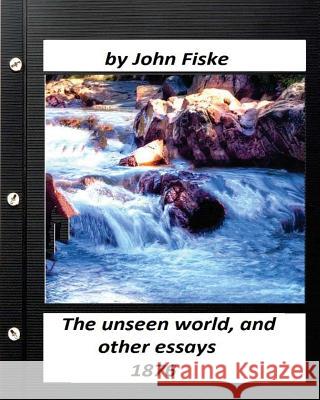 The unseen world, and other essays (1876) by John Fiske Fiske, John 9781530283149