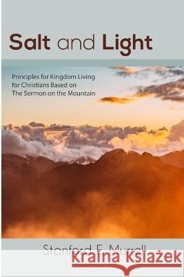Salt and Light: Principles for Kingdom Living for Christians Based on The Sermon on the Mount Stanford E Murrell   9781530283866 Createspace Independent Publishing Platform