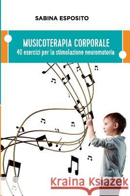 Musicoterapia Corporale: 40 esercizi per la stimolazione neuromotoria Sabina Esposito 9781530284207