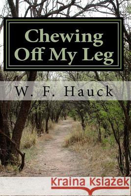 Chewing Off My Leg W. F. Hauck 9781530285846 Createspace Independent Publishing Platform