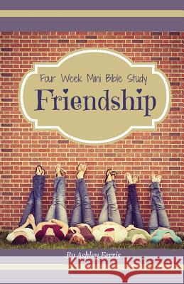 Friendship: Four Week Mini Bible Study Ashley Ferris 9781530286331