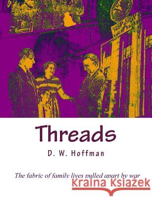 Threads: The fabric of family lives pulled apart by war D. W. Hoffman 9781530287055 Createspace Independent Publishing Platform