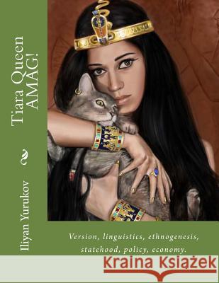 Tiara Queen AMAG!: Version, linguistics, ethnogenesis, statehood, policy, economy. Yurukov, Nellya A. 9781530287321 Createspace Independent Publishing Platform