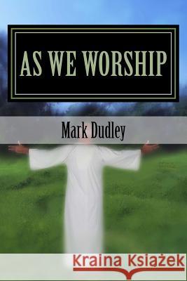 As We Worship Mark Dudley 9781530288304 Createspace Independent Publishing Platform