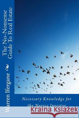The No-Nonsense Guide To Real Estate: Necessary Knowledge for the Novice Investor Ifergane, Warren 9781530289080 Createspace Independent Publishing Platform