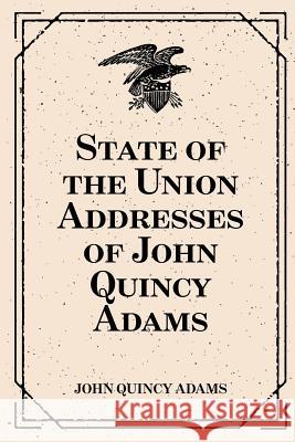 State of the Union Addresses of John Quincy Adams John Quincy Adams 9781530290451
