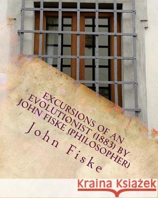 Excursions of an evolutionist (1883) by John Fiske (philosopher) Fiske, John 9781530291083