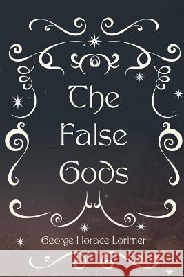 The False Gods George Horace Lorimer 9781530291120