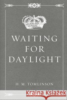 Waiting for Daylight H. M. Tomlinson 9781530292394 Createspace Independent Publishing Platform