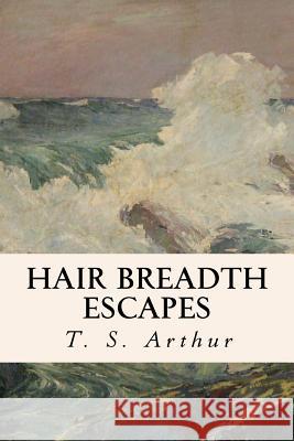 Hair Breadth Escapes T. S. Arthur 9781530292936 Createspace Independent Publishing Platform