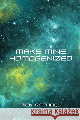 Make Mine Homogenized Rick Raphael 9781530293056 Createspace Independent Publishing Platform