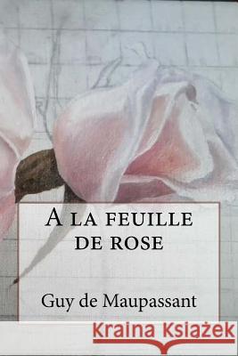 A la feuille de rose de Maupassant, Guy 9781530293131