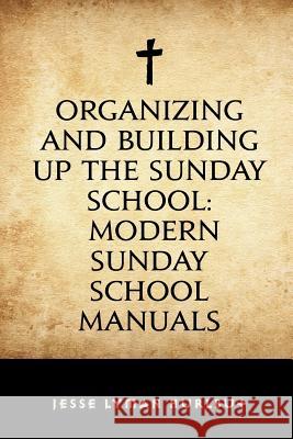 Organizing and Building Up the Sunday School: Modern Sunday School Manuals Jesse Lyman Hurlbut 9781530293353