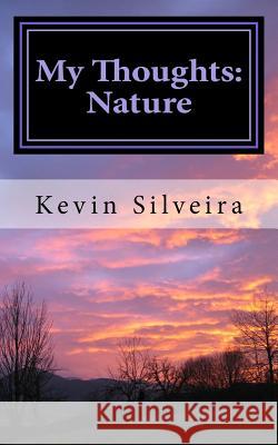 My Thoughts: Nature: A Chapbook Kevin a. Silveira 9781530293438 Createspace Independent Publishing Platform
