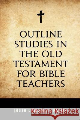 Outline Studies in the Old Testament for Bible Teachers Jesse Lyman Hurlbut 9781530293445 Createspace Independent Publishing Platform