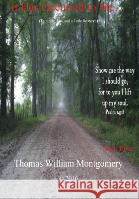 It Has Occurred to Me...: (Thoughts, Jots and a Little Research): Book Three Montgomery, Thomas William 9781530293575 Createspace Independent Publishing Platform