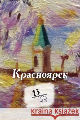 Krasnoyarsk 13/13: Kniga Stikhotvoreniy Olga Guliaeva Tatiana Dolgopolova Nikolay Eremin 9781530294299 Createspace Independent Publishing Platform