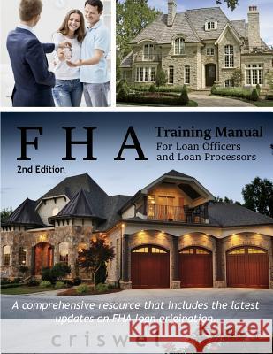 FHA Training Manual for Loan Officers and Loan Processors (2nd Edition): A comprehensive resource that includes the latest updates on FHA loan origina Criswel, Brian L. 9781530294916 Createspace Independent Publishing Platform