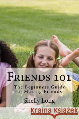 Friends 101: The Beginners Guide to Making Friends Shelly Long 9781530295098