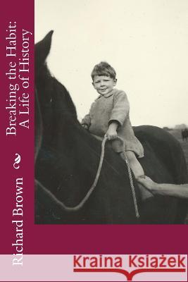 Breaking the Habit: A Life of History Prof Richard Brown, PhD (Durham University UK) 9781530295234