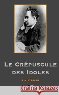 Le crépuscule des Idoles Nietzsche, Frederic 9781530295265 Createspace Independent Publishing Platform