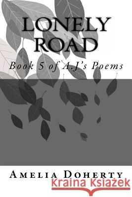 Lonely Road: Book 5 of A.J's Poems Amelia Doherty 9781530296804 Createspace Independent Publishing Platform