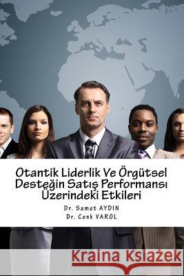 Otantik Liderlik Ve Orgutsel Destegin Satis Performans? Uzerindeki Etkileri Dr Samet Ay Dr Hakan Cora 9781530296811 Createspace Independent Publishing Platform