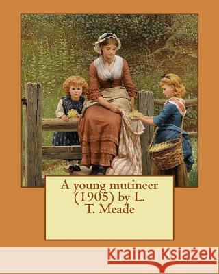 A young mutineer (1905) by L. T. Meade Meade, L. T. 9781530296828 Createspace Independent Publishing Platform