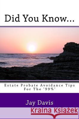 Did You Know....: Estate and Probate avoidance tips for the '99%' Davis, Jay 9781530297429 Createspace Independent Publishing Platform