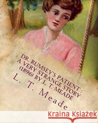 Dr. Rumsey's patient: a very strange story (1896) by L. T. Meade Meade, L. T. 9781530297764 Createspace Independent Publishing Platform