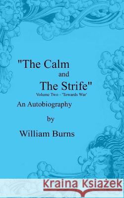 The Calm and The Strife: Volume Two - 'Towards War' Burns, William 9781530301164 Createspace Independent Publishing Platform