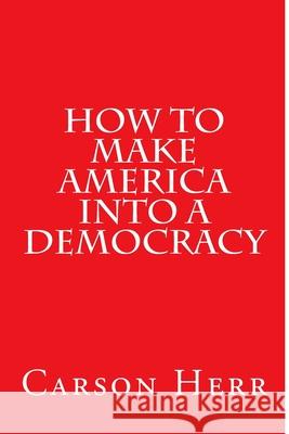 How to make America into a Democracy Herr, Carson Forman 9781530301218 Createspace Independent Publishing Platform