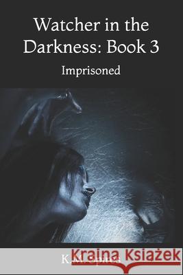 Watcher in the Darkness: Book 3: Imprisoned K. M. Spires 9781530301560 Createspace Independent Publishing Platform