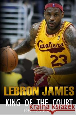 LeBron James: King of the Court Emerson, John 9781530302574