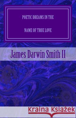 Poetic Dreams in the name of True Love Smith II, James Darwin 9781530302710 Createspace Independent Publishing Platform