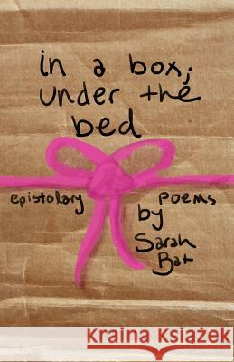 In a Box; Under the Bed: A Collection of Epistolary Poems Sarah Bat 9781530304745 Createspace Independent Publishing Platform