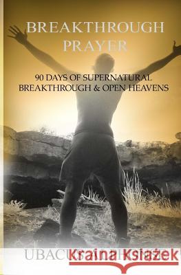 Breakthrough Prayer: 90 Days of Supernatural Breakthrough & Open Heavens Ubacus Alphonse 9781530304875 Createspace Independent Publishing Platform